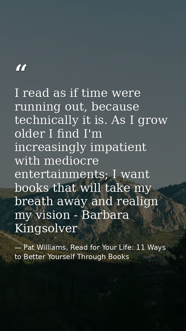 I read as if time were running out, because technically it is. As I grow older I find I'm increasingly impatient with me — Pat Williams, Read for Your Life: 11 Ways to Better Yourself Through Books