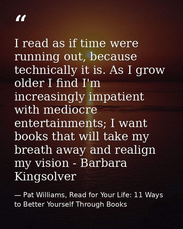 I read as if time were running out, because technically it is. As I grow older I find I'm increasingly impatient with me — Pat Williams, Read for Your Life: 11 Ways to Better Yourself Through Books