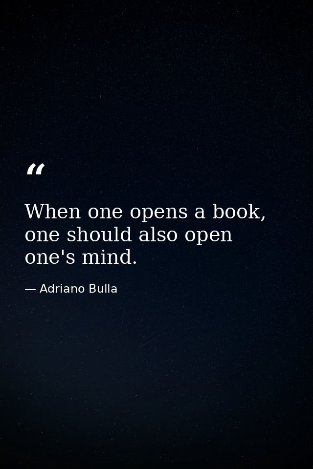 When one opens a book, one should also open one's mind. — Adriano Bulla