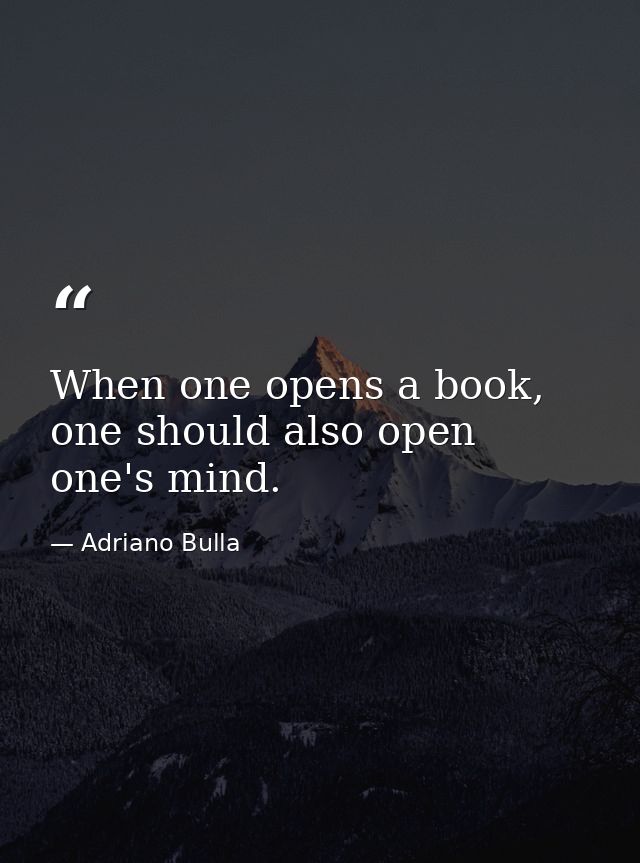 When one opens a book, one should also open one's mind. — Adriano Bulla
