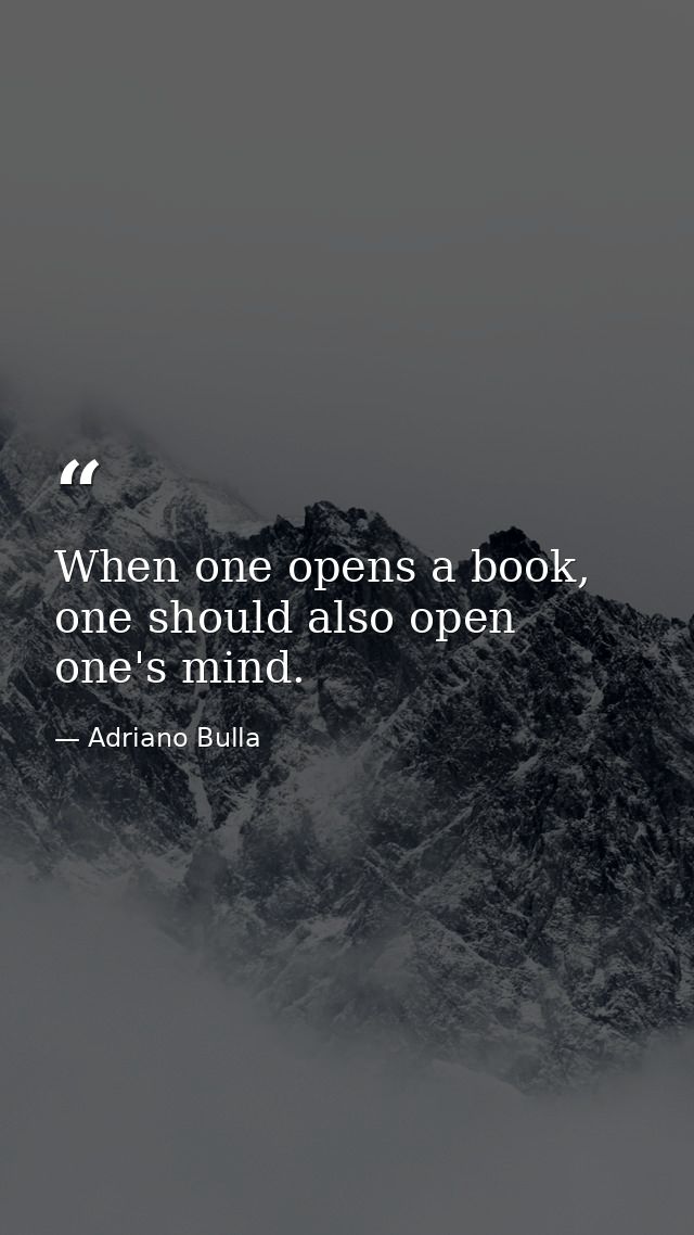 When one opens a book, one should also open one's mind. — Adriano Bulla
