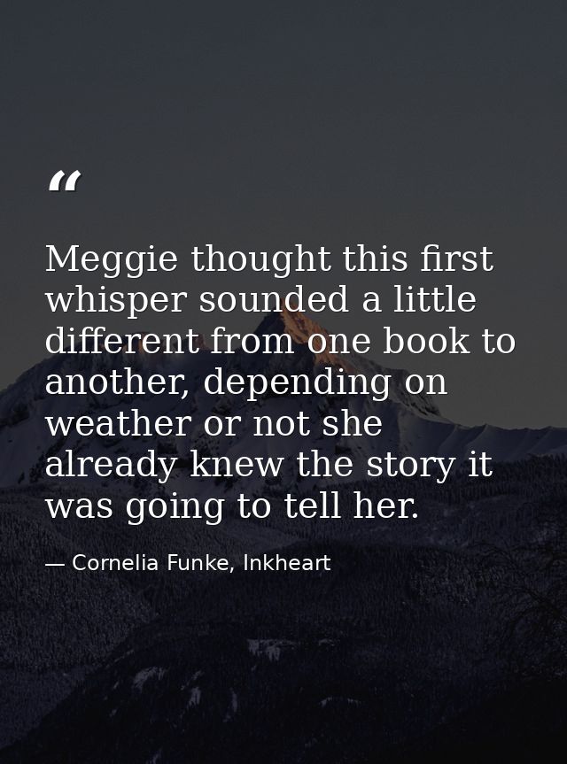 Meggie thought this first whisper sounded a little different from one book to another, depending on weather or not she a — Cornelia Funke, Inkheart