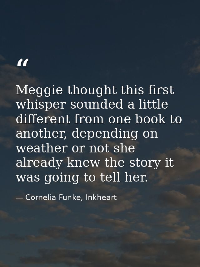 Meggie thought this first whisper sounded a little different from one book to another, depending on weather or not she a — Cornelia Funke, Inkheart