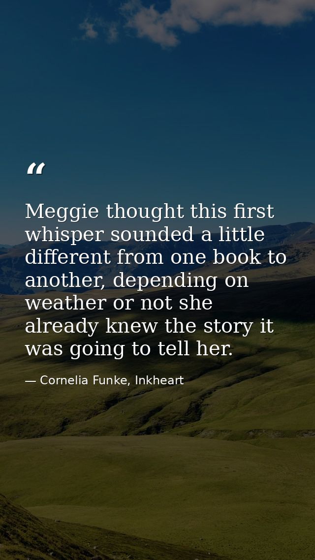 Meggie thought this first whisper sounded a little different from one book to another, depending on weather or not she a — Cornelia Funke, Inkheart