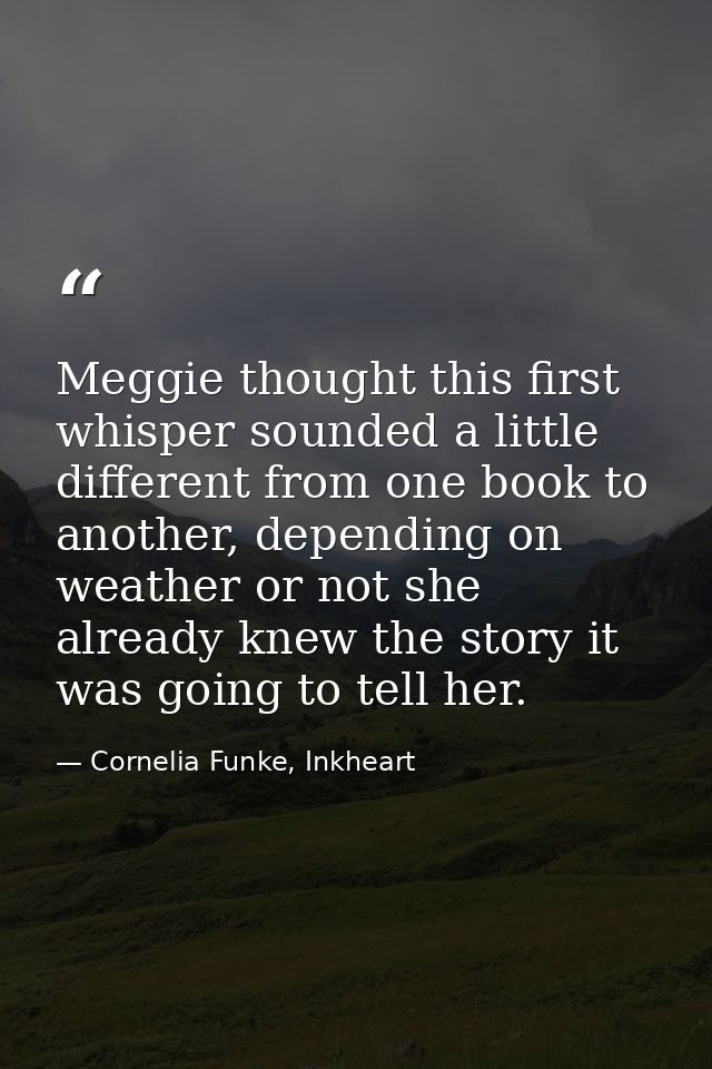 Meggie thought this first whisper sounded a little different from one book to another, depending on weather or not she a — Cornelia Funke, Inkheart