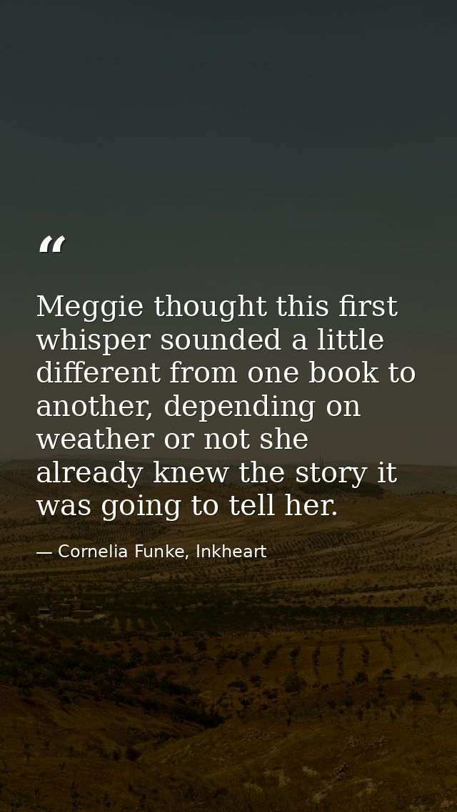 Meggie thought this first whisper sounded a little different from one book to another, depending on weather or not she a — Cornelia Funke, Inkheart