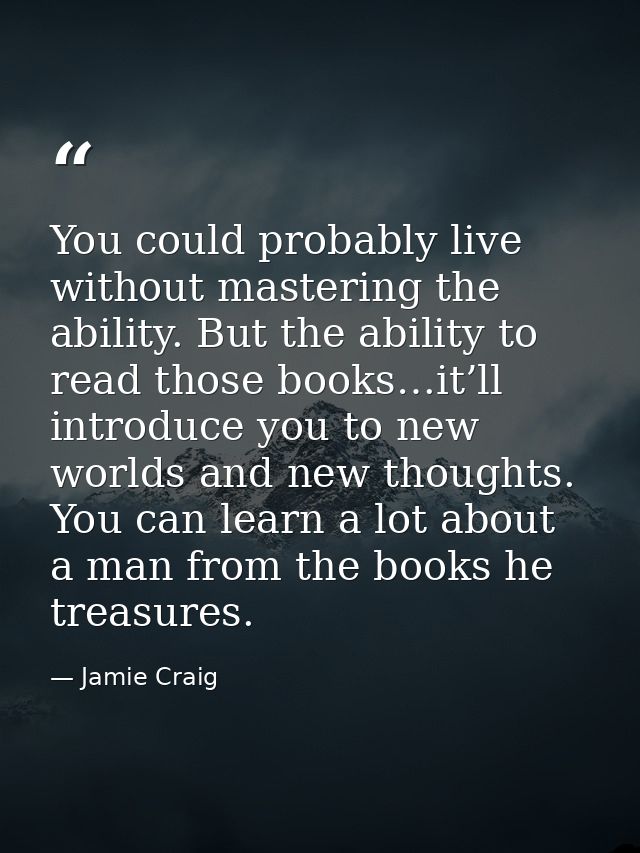 You could probably live without mastering the ability. But the ability to read those books…it’ll introduce you to new wo — Jamie Craig
