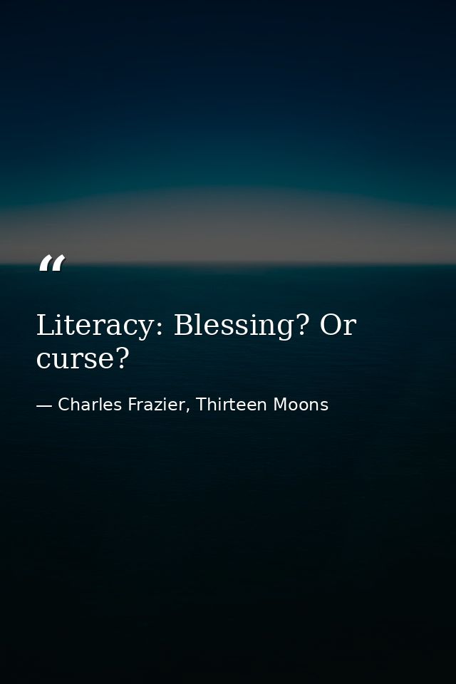 Literacy: Blessing? Or curse? — Charles Frazier, Thirteen Moons