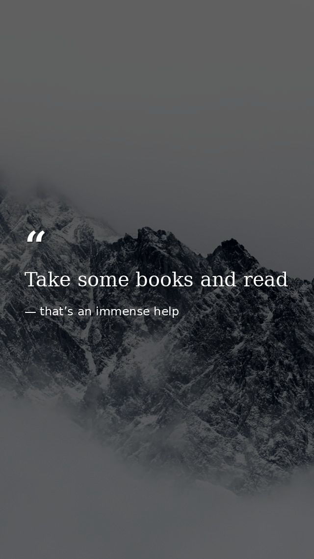Take some books and read — that’s an immense help