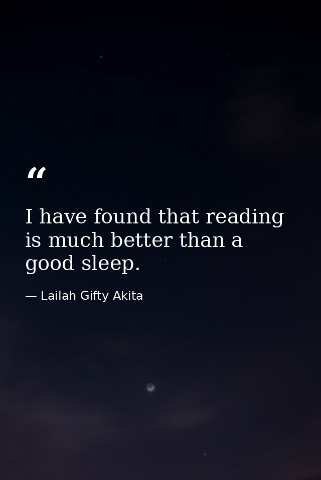 I have found that reading is much better than a good sleep. — Lailah Gifty Akita
