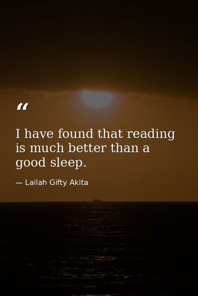 I have found that reading is much better than a good sleep. — Lailah Gifty Akita
