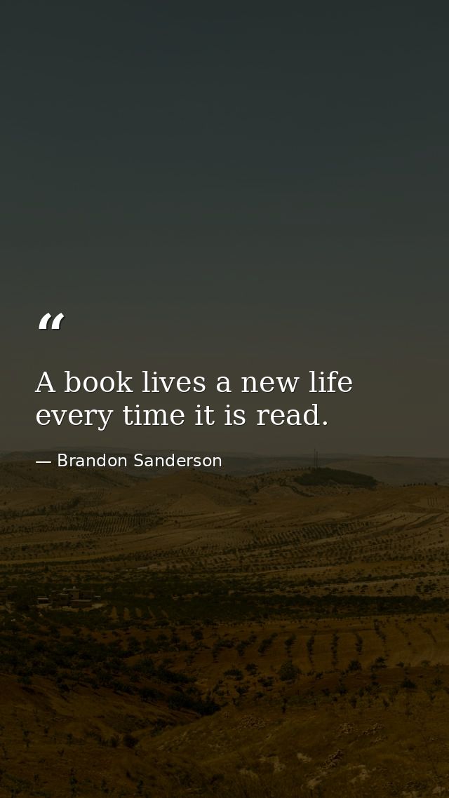 A book lives a new life every time it is read. — Brandon Sanderson