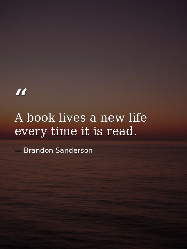 A book lives a new life every time it is read. — Brandon Sanderson