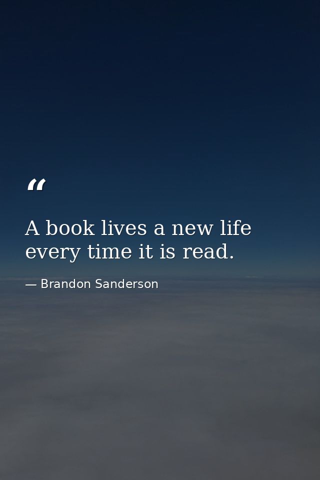 A book lives a new life every time it is read. — Brandon Sanderson