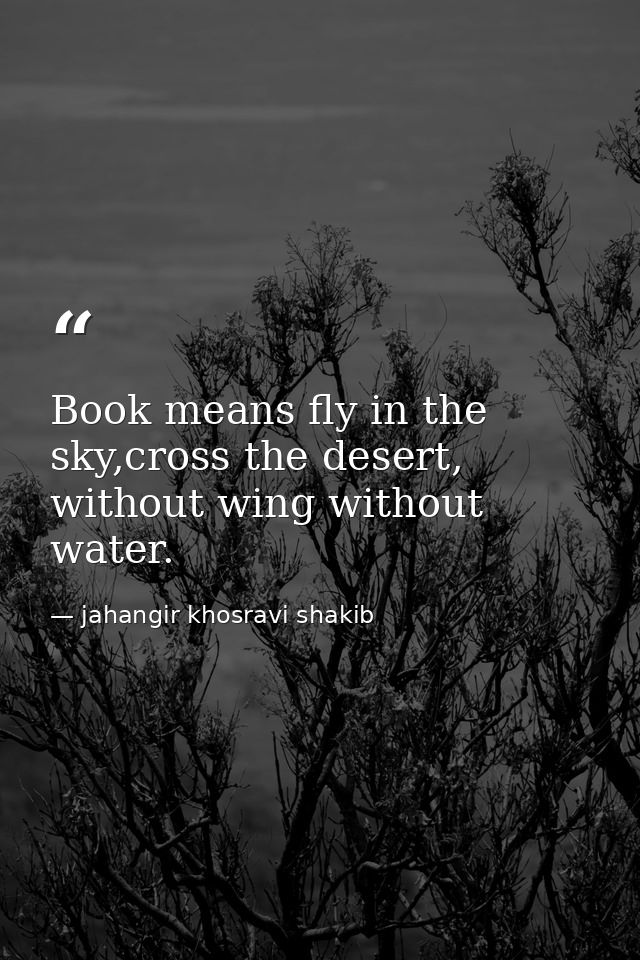 Book means fly in the sky,cross the desert, without wing without water. — jahangir khosravi shakib