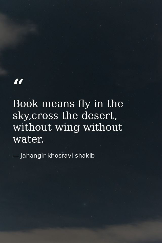 Book means fly in the sky,cross the desert, without wing without water. — jahangir khosravi shakib