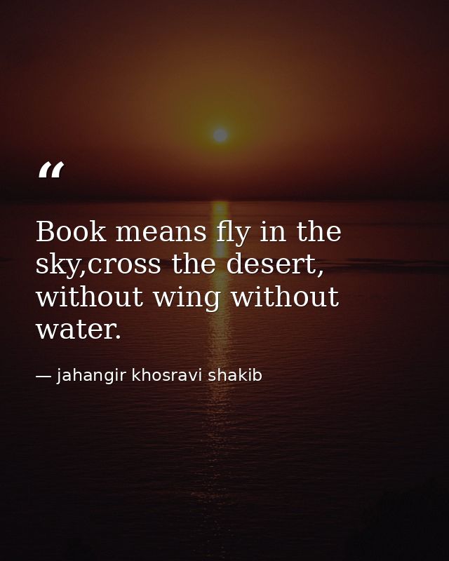 Book means fly in the sky,cross the desert, without wing without water. — jahangir khosravi shakib