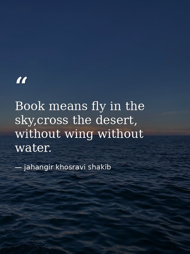 Book means fly in the sky,cross the desert, without wing without water. — jahangir khosravi shakib