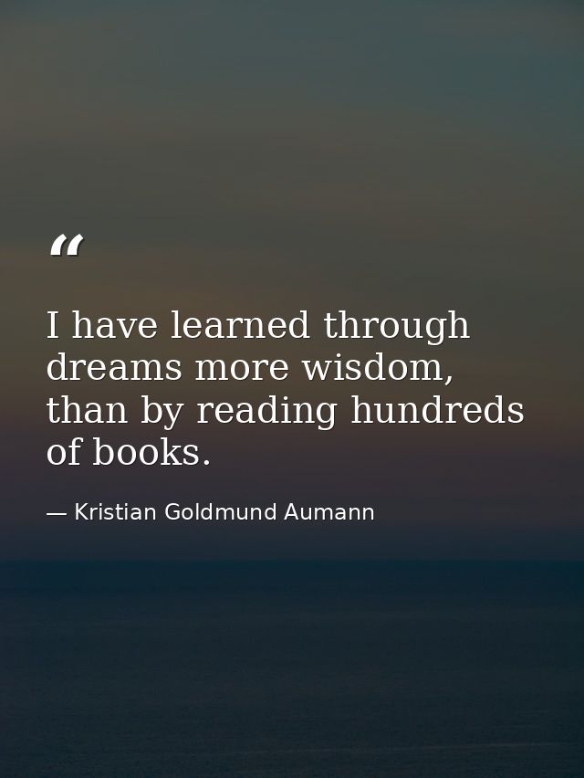 I have learned through dreams more wisdom, than by reading hundreds of books. — Kristian Goldmund Aumann