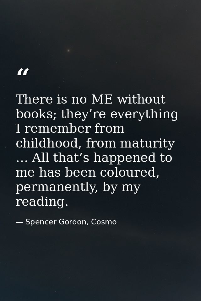 There is no ME without books; they’re everything I remember from childhood, from maturity … All that’s happened to me ha — Spencer Gordon, Cosmo