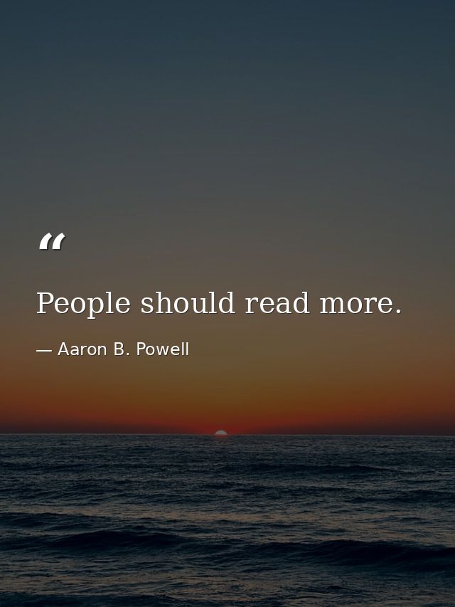 People should read more. — Aaron B. Powell