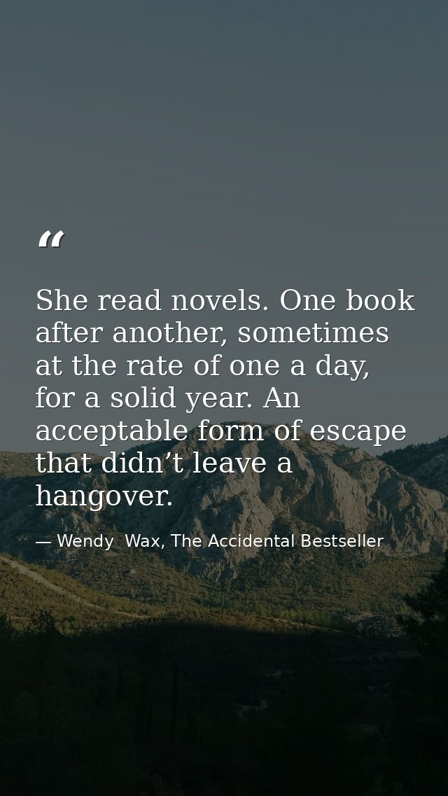She read novels. One book after another, sometimes at the rate of one a day, for a solid year. An acceptable form of esc — Wendy  Wax, The Accidental Bestseller