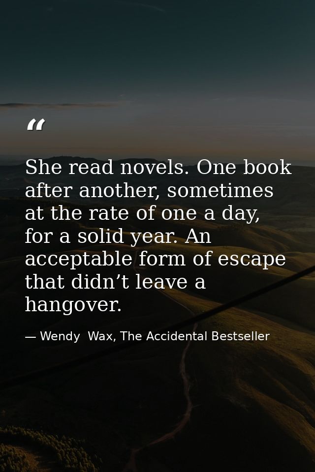 She read novels. One book after another, sometimes at the rate of one a day, for a solid year. An acceptable form of esc — Wendy  Wax, The Accidental Bestseller