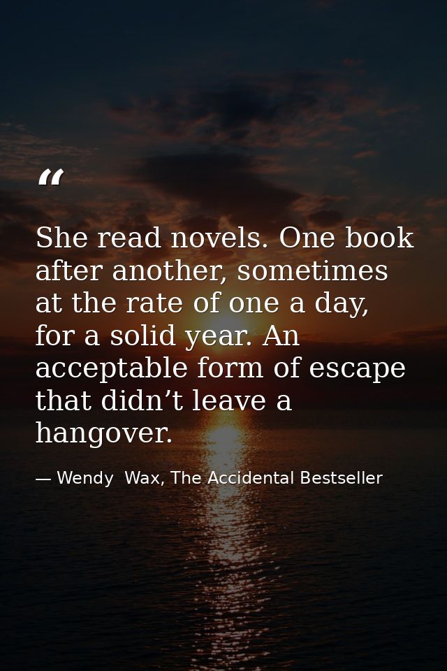 She read novels. One book after another, sometimes at the rate of one a day, for a solid year. An acceptable form of esc — Wendy  Wax, The Accidental Bestseller