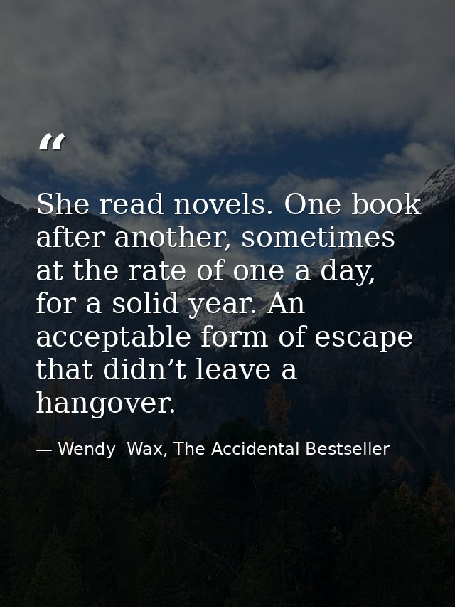 She read novels. One book after another, sometimes at the rate of one a day, for a solid year. An acceptable form of esc — Wendy  Wax, The Accidental Bestseller