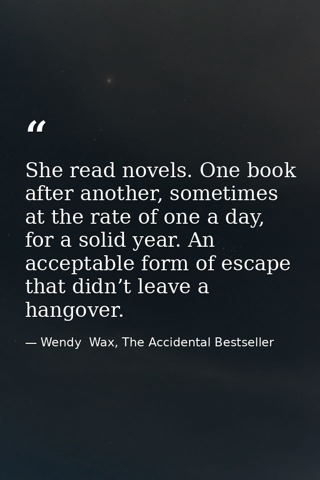 She read novels. One book after another, sometimes at the rate of one a day, for a solid year. An acceptable form of esc — Wendy  Wax, The Accidental Bestseller