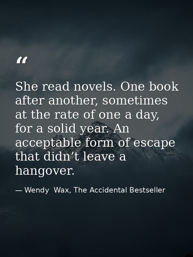 She read novels. One book after another, sometimes at the rate of one a day, for a solid year. An acceptable form of esc — Wendy  Wax, The Accidental Bestseller