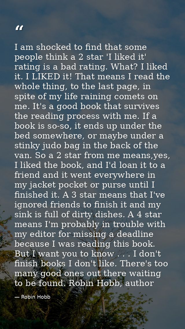 I am shocked to find that some people think a 2 star 'I liked it' rating is a bad rating. What? I liked it. I LIKED it!  — Robin Hobb