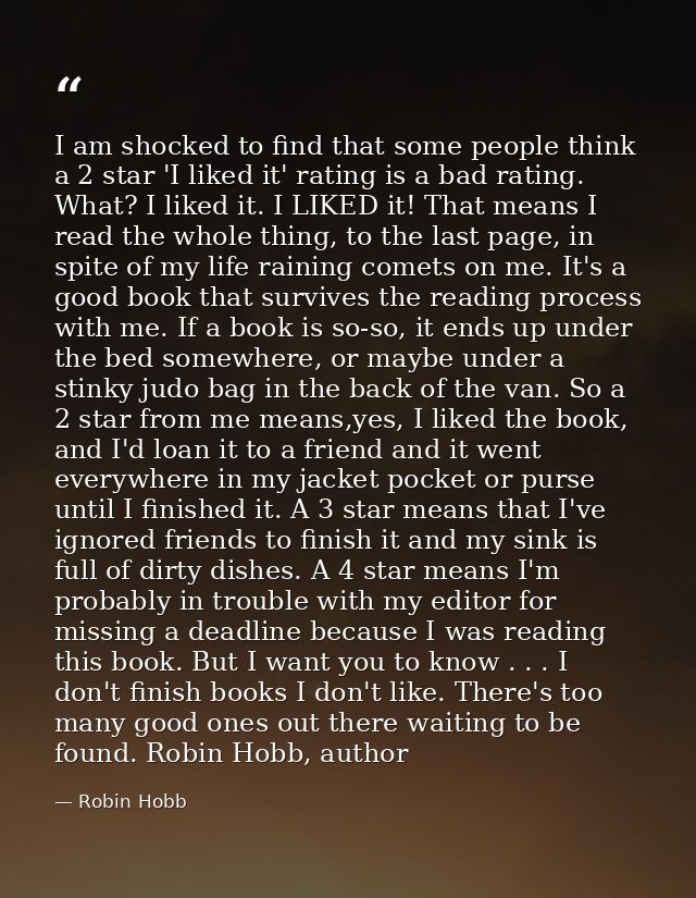 I am shocked to find that some people think a 2 star 'I liked it' rating is a bad rating. What? I liked it. I LIKED it!  — Robin Hobb