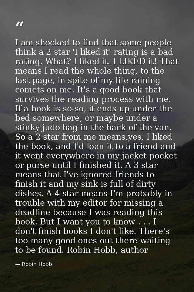 I am shocked to find that some people think a 2 star 'I liked it' rating is a bad rating. What? I liked it. I LIKED it!  — Robin Hobb