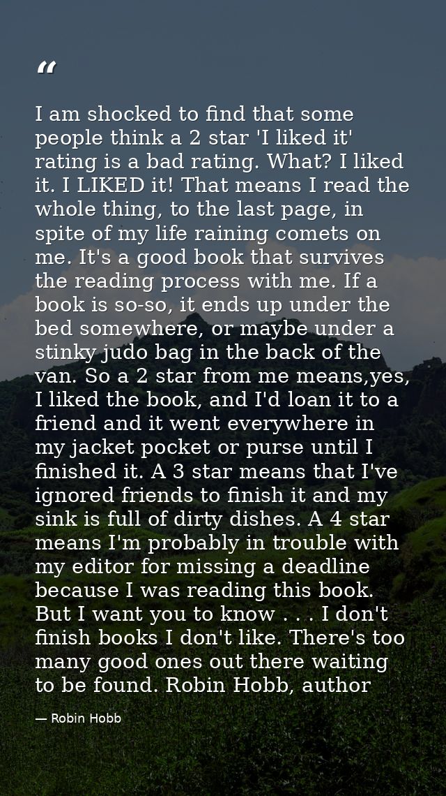 I am shocked to find that some people think a 2 star 'I liked it' rating is a bad rating. What? I liked it. I LIKED it!  — Robin Hobb