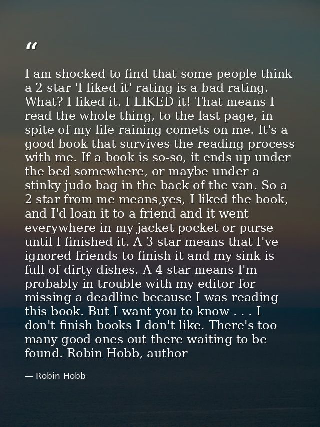 I am shocked to find that some people think a 2 star 'I liked it' rating is a bad rating. What? I liked it. I LIKED it!  — Robin Hobb