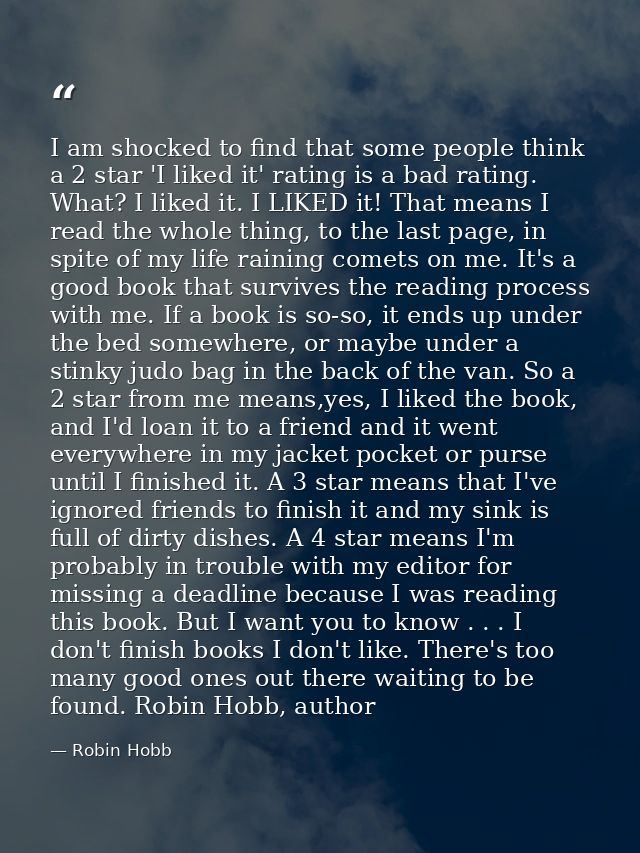 I am shocked to find that some people think a 2 star 'I liked it' rating is a bad rating. What? I liked it. I LIKED it!  — Robin Hobb
