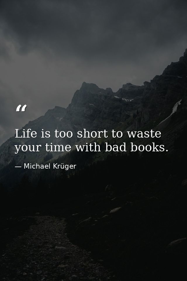 Life is too short to waste your time with bad books. — Michael Krüger
