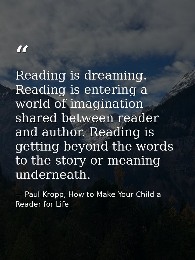 Reading is dreaming. Reading is entering a world of imagination shared between reader and author. Reading is getting bey — Paul Kropp, How to Make Your Child a Reader for Life