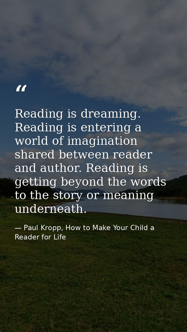 Reading is dreaming. Reading is entering a world of imagination shared between reader and author. Reading is getting bey — Paul Kropp, How to Make Your Child a Reader for Life