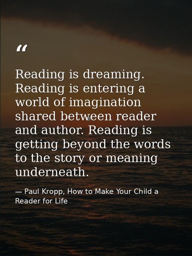 Reading is dreaming. Reading is entering a world of imagination shared between reader and author. Reading is getting bey — Paul Kropp, How to Make Your Child a Reader for Life