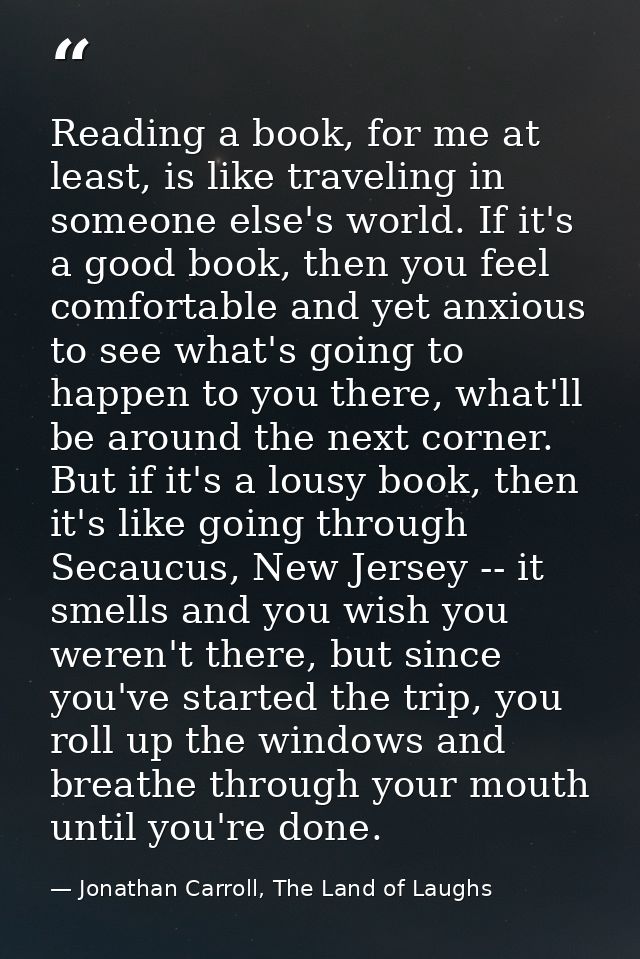 Reading a book, for me at least, is like traveling in someone else's world. If it's a good book, then you feel comfortab — Jonathan Carroll, The Land of Laughs