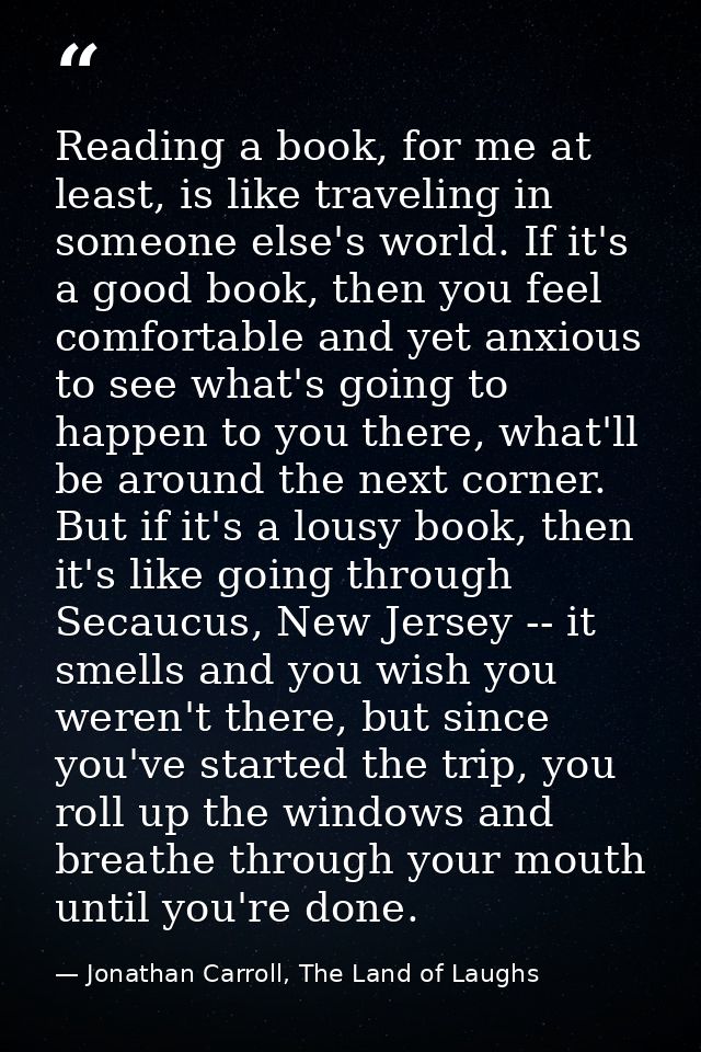 Reading a book, for me at least, is like traveling in someone else's world. If it's a good book, then you feel comfortab — Jonathan Carroll, The Land of Laughs