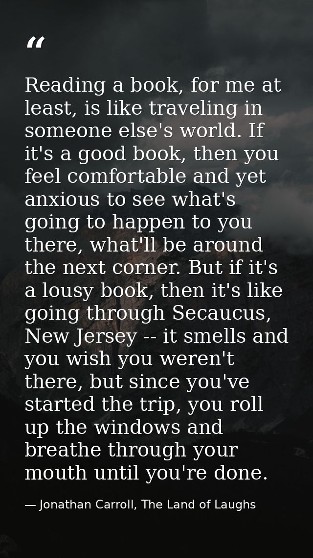 Reading a book, for me at least, is like traveling in someone else's world. If it's a good book, then you feel comfortab — Jonathan Carroll, The Land of Laughs