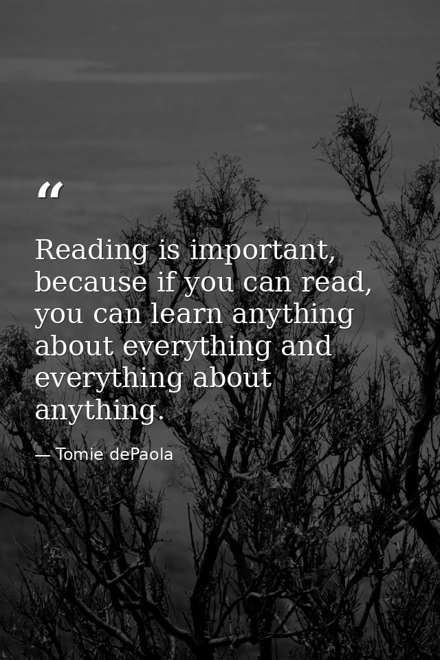 Reading is important, because if you can read, you can learn anything about everything and everything about anything. — Tomie dePaola