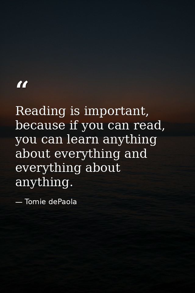 Reading is important, because if you can read, you can learn anything about everything and everything about anything. — Tomie dePaola