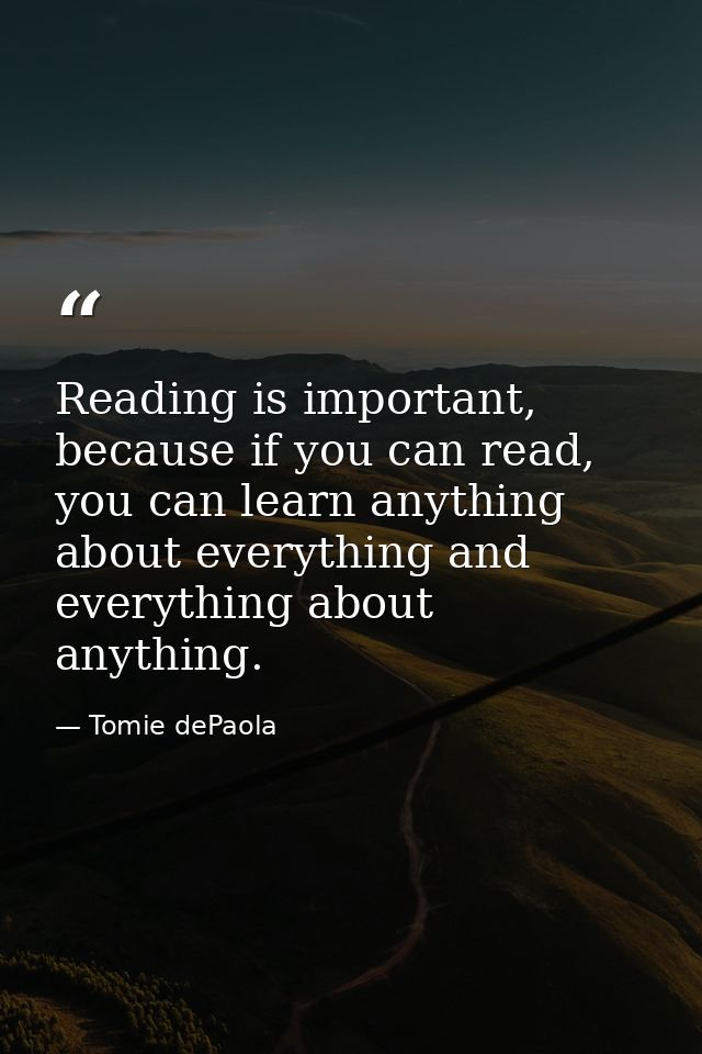 Reading is important, because if you can read, you can learn anything about everything and everything about anything. — Tomie dePaola