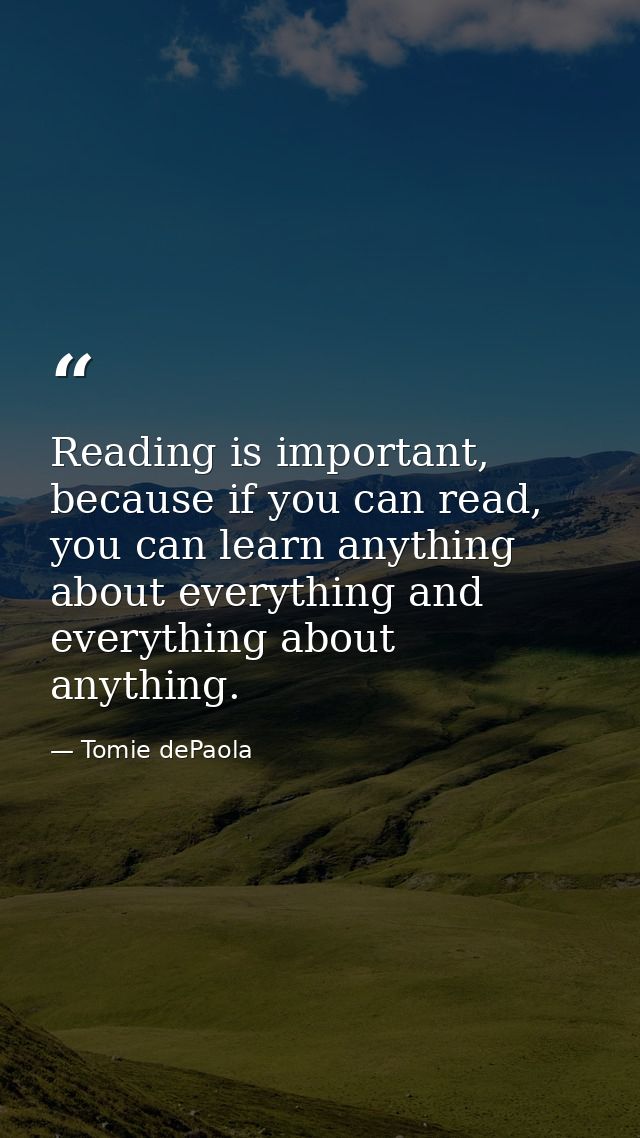 Reading is important, because if you can read, you can learn anything about everything and everything about anything. — Tomie dePaola
