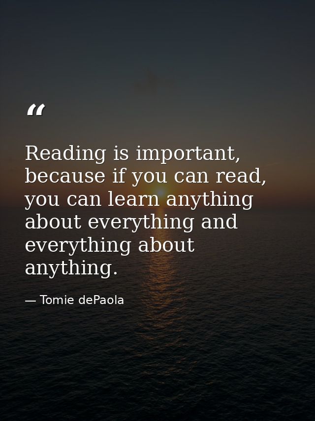 Reading is important, because if you can read, you can learn anything about everything and everything about anything. — Tomie dePaola