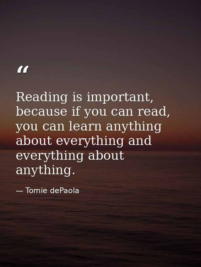 Reading is important, because if you can read, you can learn anything about everything and everything about anything. — Tomie dePaola